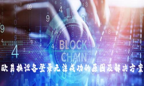 欧易换设备登录无法成功的原因及解决方案
