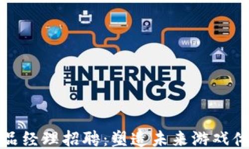 区块链游戏产品经理招聘:塑造未来游戏体验的专业机会