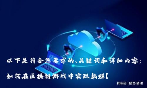 以下是符合您要求的、关键词和详细内容：

如何在区块链游戏中实现躺赚？