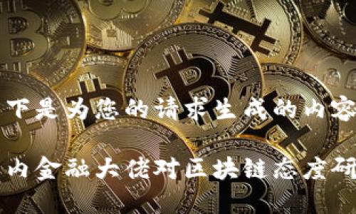 以下是为您的请求生成的内容：

国内金融大佬对区块链态度研究