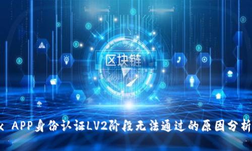 : 欧易OKEx APP身份认证LV2阶段无法通过的原因分析与解决方案