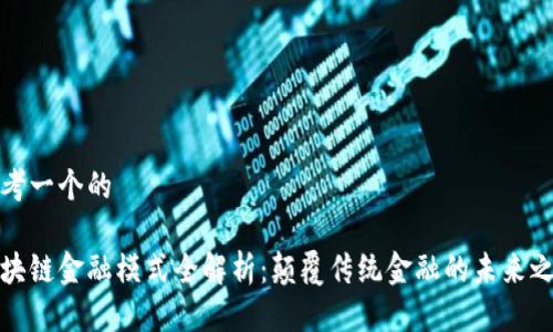 思考一个的

区块链金融模式全解析：颠覆传统金融的未来之路