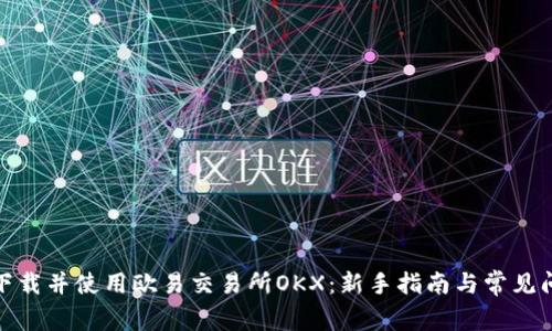 : 如何下载并使用欧易交易所OKX：新手指南与常见问题解答