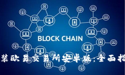 如何下载与安装欧易交易所安卓版：全面指南与注意事项