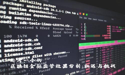 思考一个的  
区块链金融监管效果分析：机遇与挑战