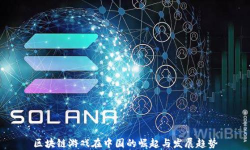 
区块链游戏在中国的崛起与发展趋势