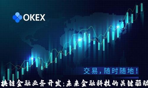 
区块链金融业务开发：未来金融科技的关键驱动力