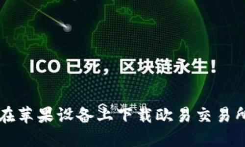 如何在苹果设备上下载欧易交易所应用