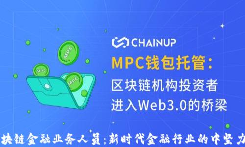 
区块链金融业务人员：新时代金融行业的中坚力量