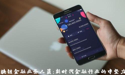 
区块链金融业务人员：新时代金融行业的中坚力量