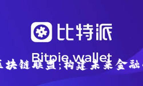 探索金融区块链联盟：构建未来金融的合作平台