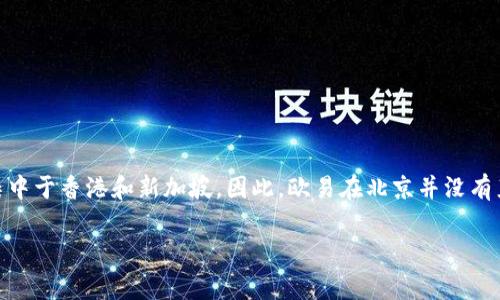 欧易（OKEx）是一家全球知名的数字资产交易平台，总部位于马耳他，而其在中国的操作和业务发展主要力集中于香港和新加坡。因此，欧易在北京并没有直接的总部。尽管如此，许多与数字货币相关的企业和团队在北京以及中国的其他城市都有相关的业务活动。

如果您对欧易的具体业务、服务或其他相关信息有兴趣，欢迎提出更多具体问题，我会尽量为您解答。