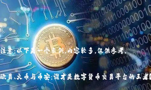 注意：以下是一个示例，内容较多，仅供参考。


欧易、火币与币安：谁才是数字货币交易平台的王者？