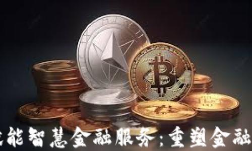 
区块链赋能智慧金融服务：重塑金融业的未来