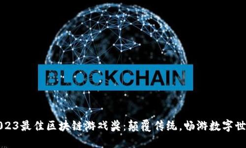 2023最佳区块链游戏奖：颠覆传统，畅游数字世界