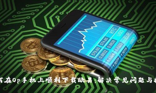如何在Op手机上顺利下载欧易：解决常见问题与技巧