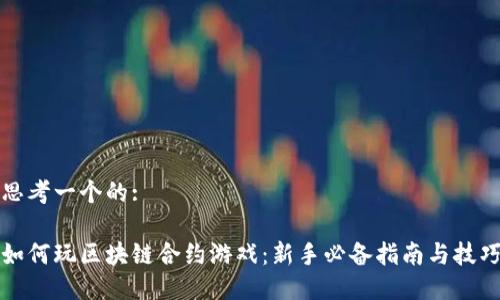 思考一个的:

如何玩区块链合约游戏：新手必备指南与技巧