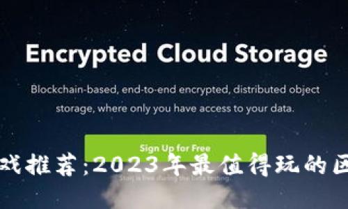 区块链游戏推荐：2023年最值得玩的区块链游戏