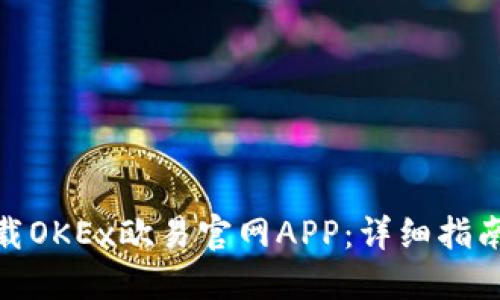 如何下载OKEx欧易官网APP：详细指南与步骤