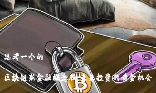 思考一个的 

区块链新金融概念股：未来投资的黄金机会