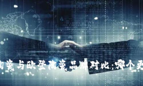 易德宝陶瓷与欧登陶瓷品牌对比：哪个更适合您？