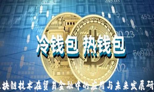 
区块链技术在贸易金融中的应用与未来发展研究