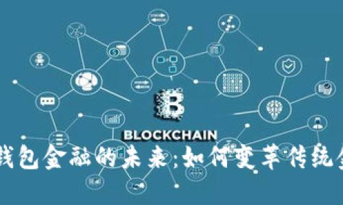区块链钱包金融的未来：如何变革传统金融体系