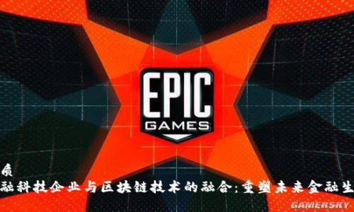 优质
金融科技企业与区块链技术的融合：重塑未来金融生态