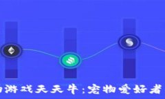   斐讯区块链宠物游戏天天牛：宠物爱好者的新机