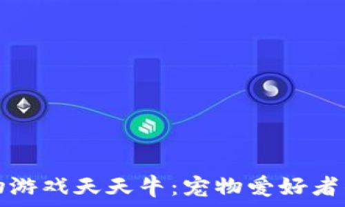   
斐讯区块链宠物游戏天天牛：宠物爱好者的新机遇与挑战