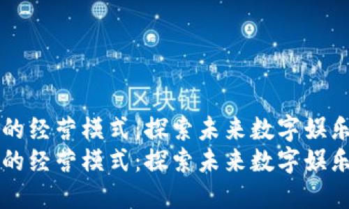 区块链游戏的经营模式：探索未来数字娱乐的无限可能
区块链游戏的经营模式：探索未来数字娱乐的无限可能