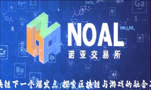 
游戏是区块链下一个爆发点：探索区块链与游戏的融合及未来趋势