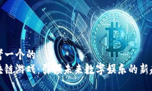 思考一个的  
区块链游戏：引领未来数字娱乐的新趋势