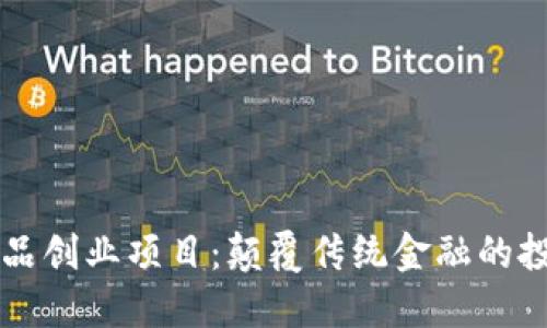 区块链金融产品创业项目：颠覆传统金融的投资机会与挑战