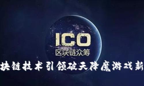 : 区块链技术引领破天降魔游戏新潮流