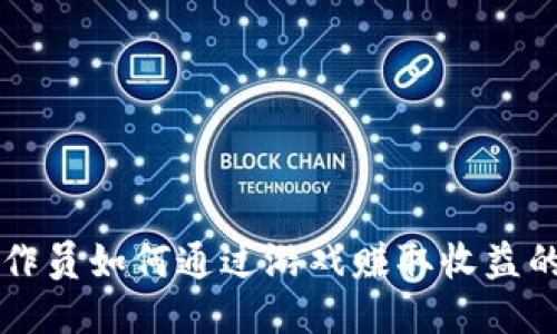 区块链操作员如何通过游戏赚取收益的全面指南