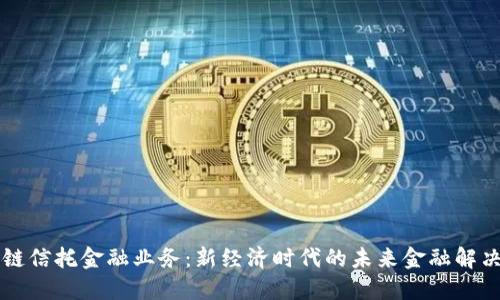 区块链信托金融业务：新经济时代的未来金融解决方案