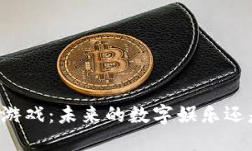 区块链游戏：未来的数字娱乐还是骗局？
