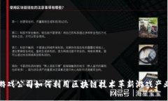游戏公司如何利用区块链技术革新游戏产业