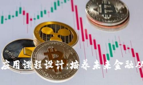 区块链金融与应用课程设计：培养未来金融从业者的新技能