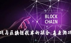 探索竞技游戏与区块链技术的融合：未来游戏的