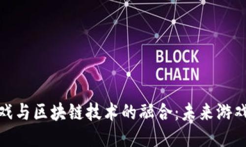探索竞技游戏与区块链技术的融合：未来游戏的全新生态