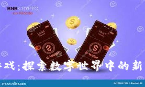 区块链解毒游戏：探索数字世界中的新兴趋势与机遇