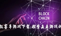 区块链超级赛车游戏下载：探索未来游戏的革新