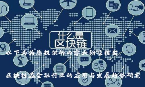 以下为为您提供的内容大纲及框架：


区块链在金融行业的应用与发展趋势研究