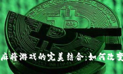 区块链技术与麻将游戏的完美结合：如何改变传统娱乐模式