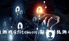 : 探索区块链游戏Gfitomon：颠覆传统游戏的未来之