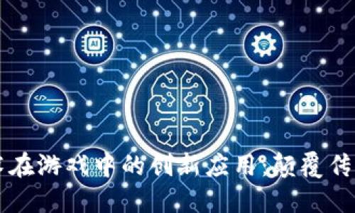 区块链技术在游戏中的创新应用：颠覆传统游戏模式