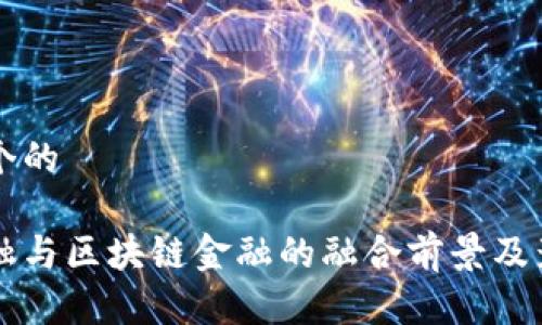 思考一个的

智能金融与区块链金融的融合前景及影响分析