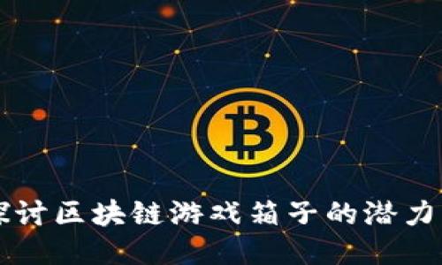 深入探讨区块链游戏箱子的潜力与未来